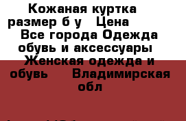 Кожаная куртка 48 размер б/у › Цена ­ 1 000 - Все города Одежда, обувь и аксессуары » Женская одежда и обувь   . Владимирская обл.
